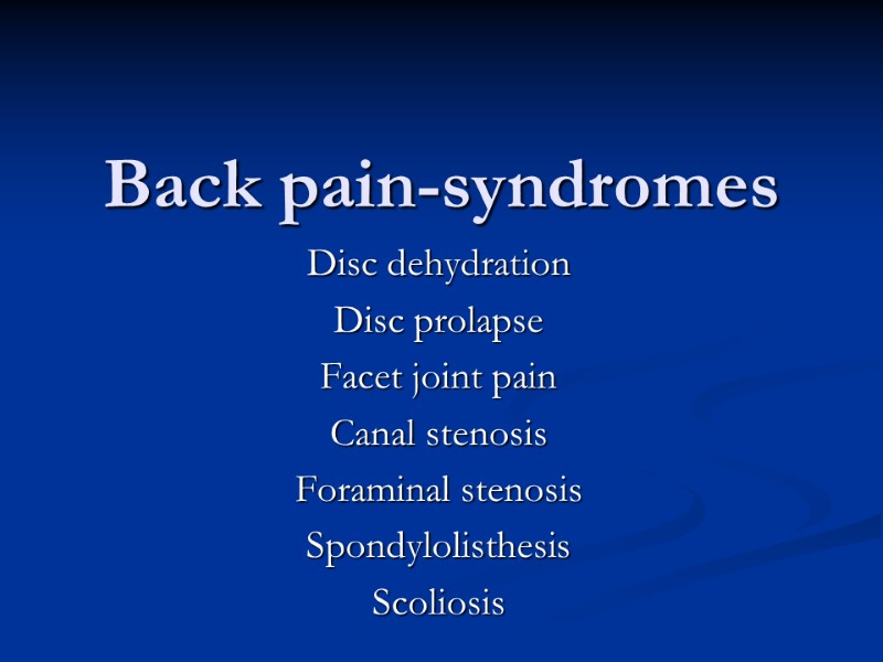 Back pain-syndromes Disc dehydration Disc prolapse Facet joint pain Canal stenosis Foraminal stenosis Spondylolisthesis
